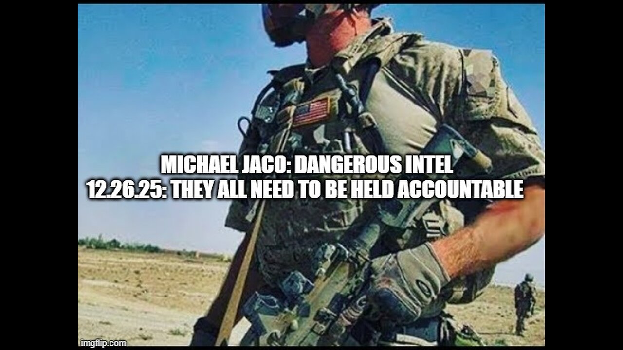 Michael Jaco: Dangerous Intel 12.26.25: They All Need To Be Held Accountable