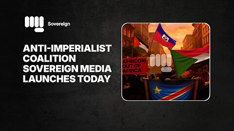 Anti-Imperialist Coalition Sovereign Media Launches Today