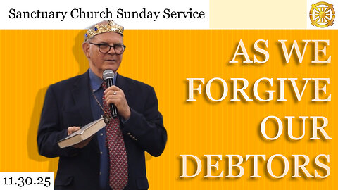 As We Forgive Our Debtors (Sanctuary Church Sunday Service 11/30/2025)