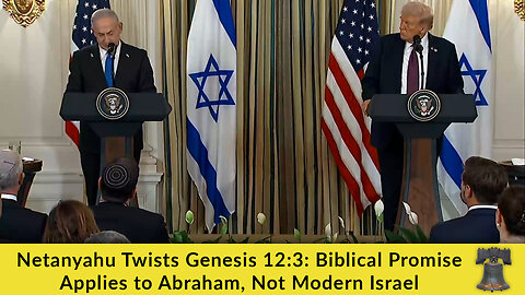 Netanyahu Twists Genesis 12:3: Biblical Promise Applies to Abraham, Not Modern Israel