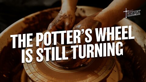 The Potter’s Wheel is Still Turning
