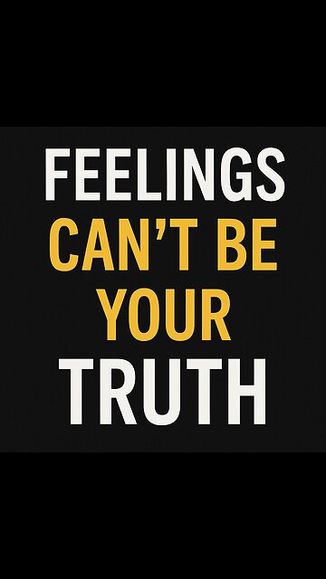 Why Feelings Can’t Be Your Truth