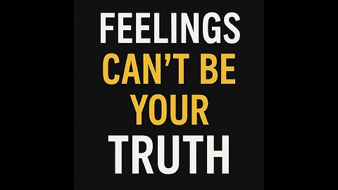 Why Feelings Can’t Be Your Truth