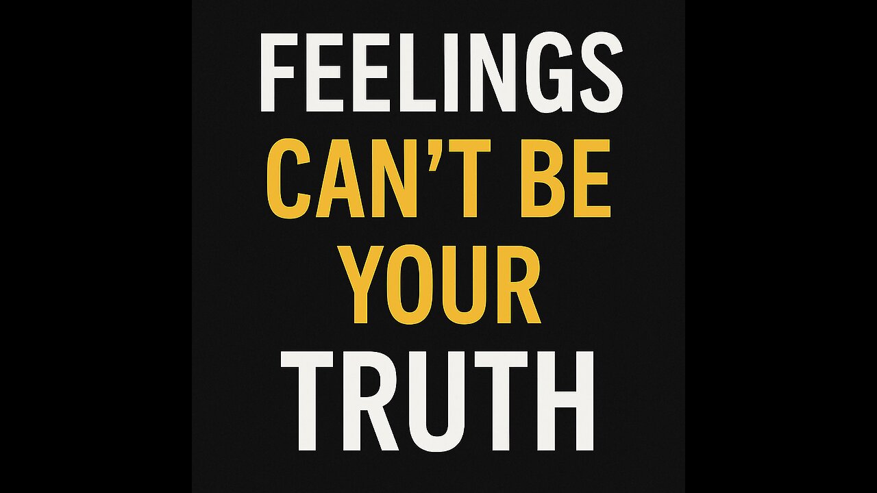 Why Feelings Can’t Be Your Truth
