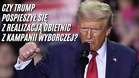 Czy Trump pospieszył się z realizacją obietnic z kampanii wyborczej?