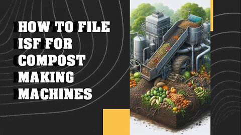 Mastering ISF: A Step-by-Step Guide to File for Importing Compost Makers