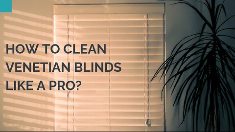 How To Clean Venetian Blinds Like A Pro?