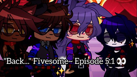 "Back..." Fivesome~ Episode 5.1 👀✨️🫴🏾 (Poly Fnaf Love-story)