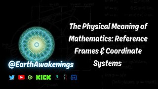 The Physical Meaning of Mathematics: Reference Frames and Coordinate Systems @EarthAwakenings