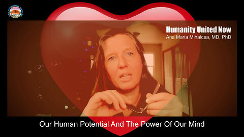 Humanity United Now - Ana Maria Mihalcea, MD, PhD - Our Human Potential And The Power Of Our Mind