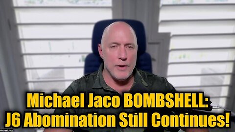 Michael Jaco BOMBSHELL: J6 Abomination Still Continues!