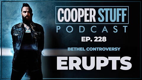 Cooper Stuff Ep. 228 - Bethel Controversy Erupts