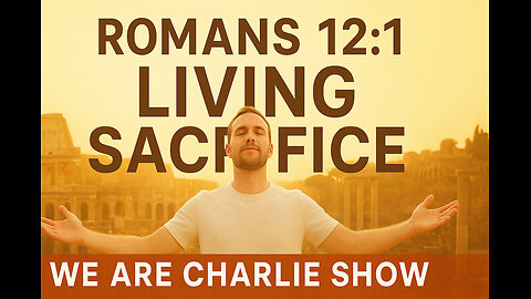 Living as a Living Sacrifice | Romans 12:1 Explained | We Are Charlie Show