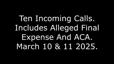 Ten Incoming Calls: Includes Alleged Final Expense And ACA, March 10 & 11 2025