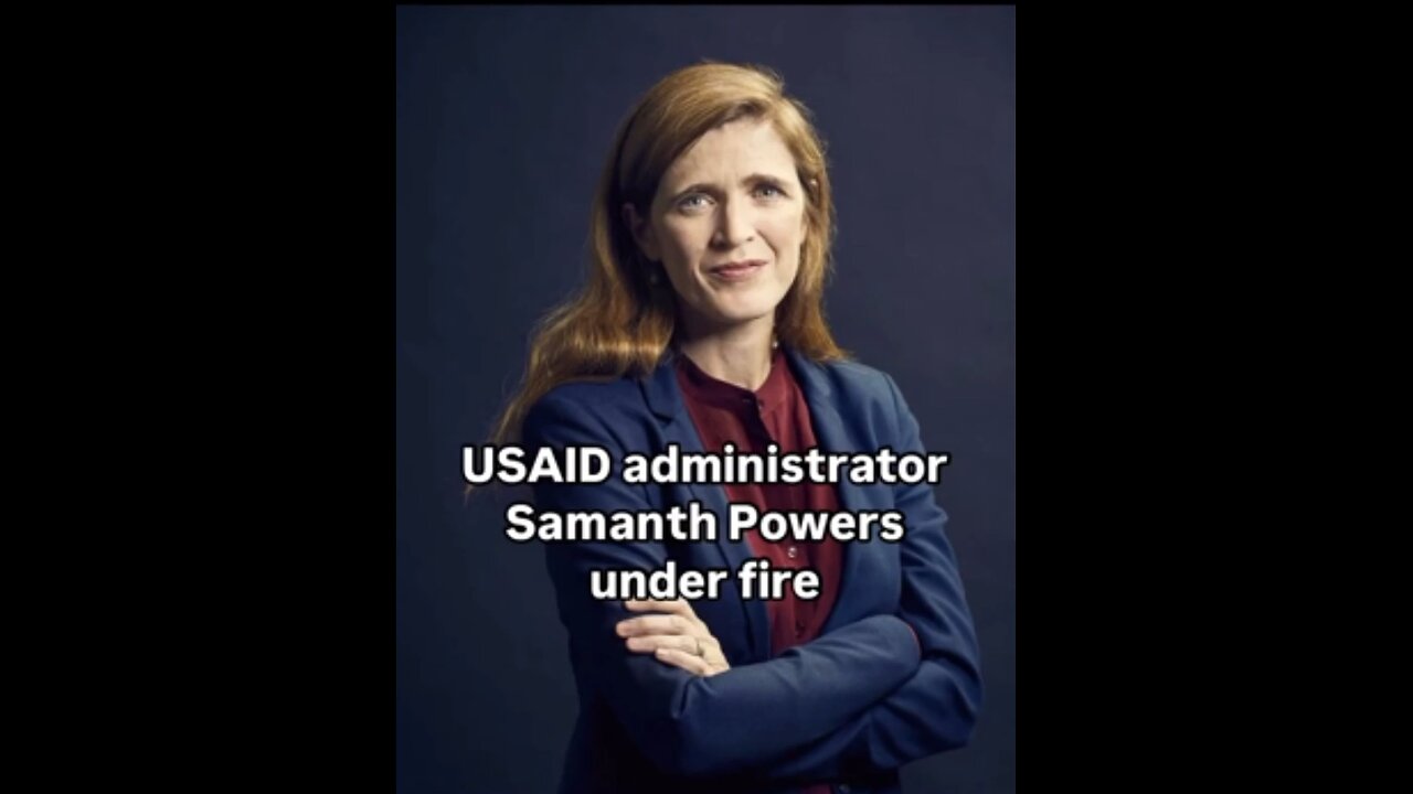 US-AID Administrator Samantha Powers Under Fire - FOR GOOD REASON