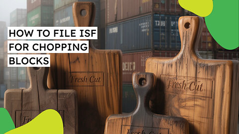 How To File ISF For Chopping Blocks