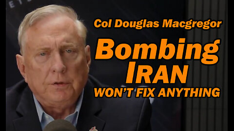 Col Douglas Macgregor: BOMBING IRAN Won't Fix Anything