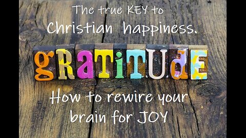 Gratitude. The true key to Christian Happiness (How to rewire your brain for JOY)