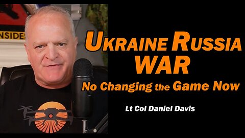Ukraine Russia War: No Changing the Game Now /Lt Col Daniel Davis