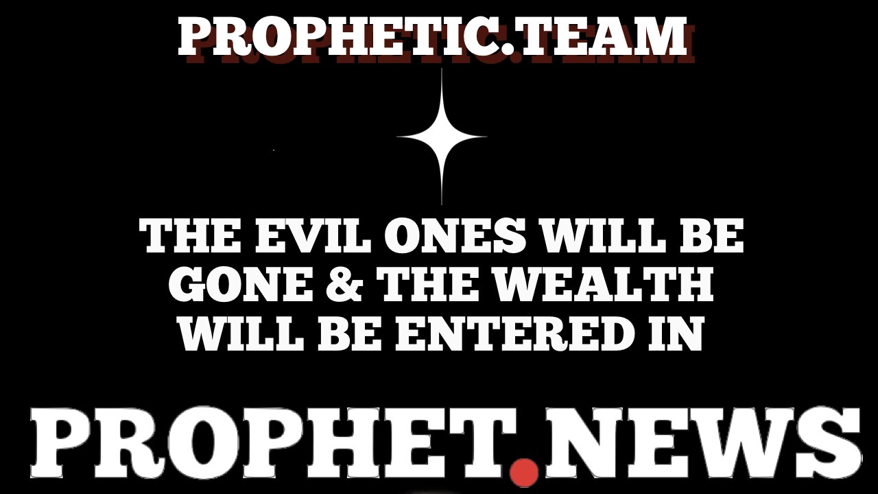 THE EVIL ONES WILL BE GONE & THE WEALTH WILL BE ENTERED IN!