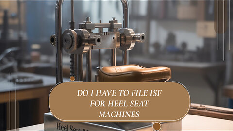 Do I Have To File ISF For Heel Seat Machines