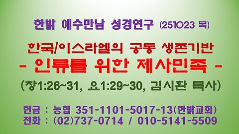251023(목) 한국/이스라엘의 공동 생존기반 - 인류를 위한 제사민족(창1:26~31, 요1:29~30절) [예수만남 성경연구] 한밝모바일교회 김시환 목사