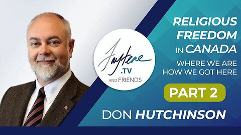 Religious Freedom in Canada - Where We Are | How We Got Here with Don Hutchinson (Part 2)