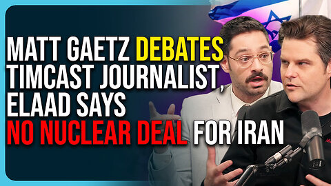 Matt Gaetz Debates Timcast Journalist, Elaad Says No Nuclear Deal For Iran