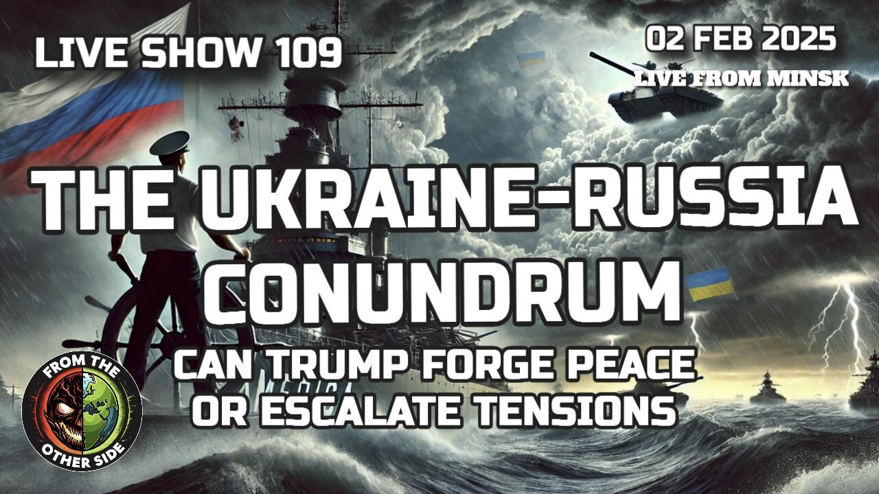 LIVE SHOW 109: THE UKRAINE-RUSSIA CONUNDRUM - CAN TRUMP FORGE PEACE OR ESCALATE TENSIONS?