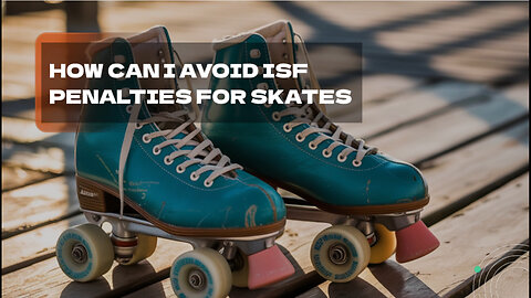 How Can I Avoid ISF Penalties For Skates