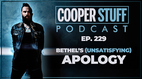 Cooper Stuff Ep. 229 - Bethel’s (Unsatisfying) Apology