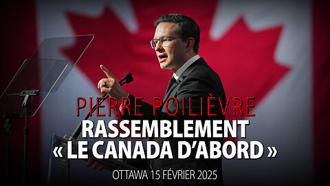 PIERRE POILIÈVRE - RASSEMBLEMENT "LE CANADA D'ABORD" - OTTAWA 15 FÉVRIER 2025