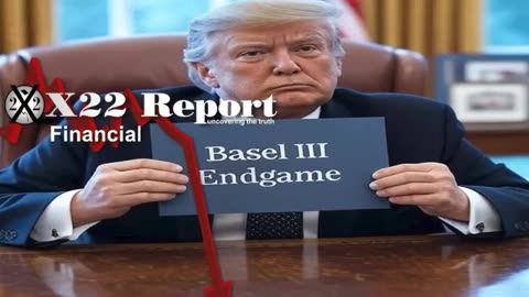 X22 Report: Trump’s Revising Basel III Endgame, Currency Market Is Being Restructured.......