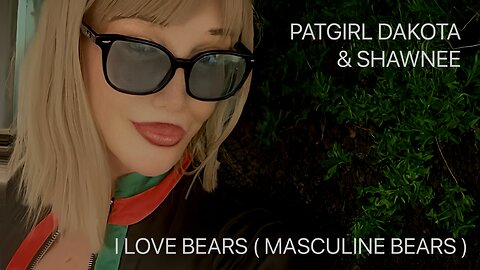 I love Bears. ( Masculine Bears ) Patgirl Dakota & Shawnee