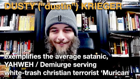 DUSTY (“dustin”) KRIEGER – a YAHWEH-serving, Demiurge-bound, satanic ‘Christian’ terrorist ‘Murican