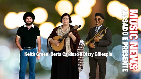 Music News: Passado e Presente – Berta Cardoso, Dizzy Gillespie e Keith Green