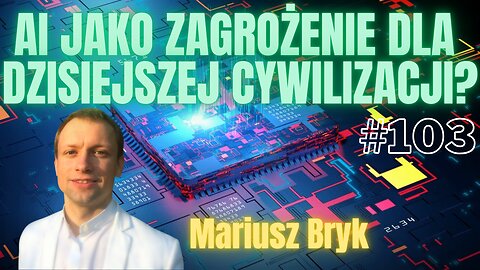 #103 AI JAKO ZAGROŻENIE DLA DZISIEJSZEJ CYWILIZACJI? ROZMOWA Z MARIUSZEM BRYKIEM