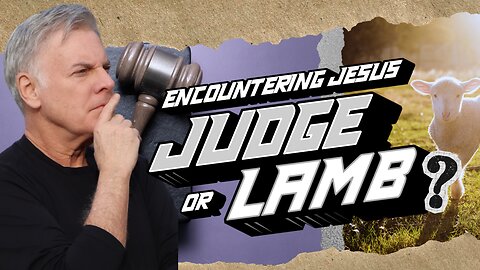 Will the World Encounter Jesus the Judge or Jesus the Lamb? The Answer may Surprise You!