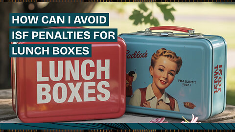 How Can I Avoid ISF Penalties For Lunch Boxes