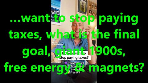 …want to stop paying taxes, what is the final goal, giant 1900s, free energy & magnets?