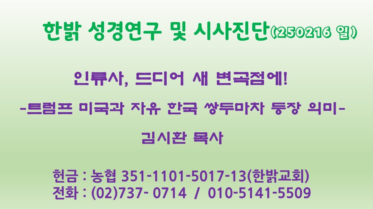 250216(일)인류사, 드디어 새 변곡점에! -트럼프 미국과 자유 한국 쌍두마차 등장 의미-[성경연구/시사진단] 한밝모바일교회 김시환 목사