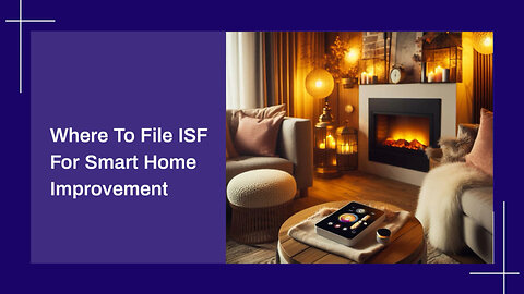 Mastering ISF Filing for Smart Home Improvement Products: What You Need to Know