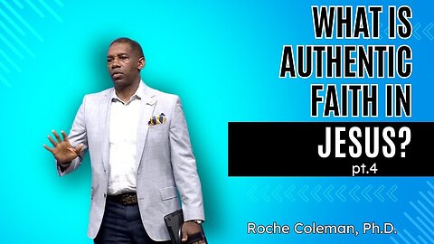 What Is Authentic Faith In Jesus Christ? pt. 4 | Roche Coleman, Ph.D.