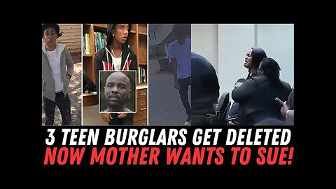3 TEEN BURGLARS GET DELETED... NOW THE MOTHER WANTS TO SUE!