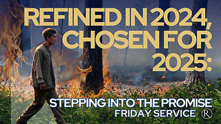 Refined in 2024, Chosen for 2025: Stepping Into the Promise • Friday Service