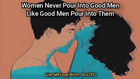 Women Never Pour Into Good Men