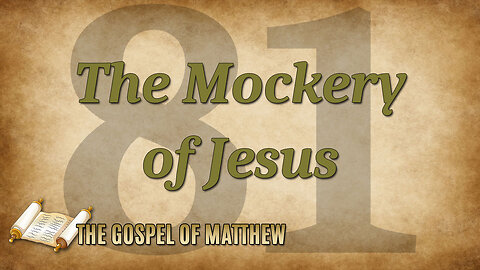 THE GOSPEL OF MATTHEW Part 81: The Mockery of Jesus