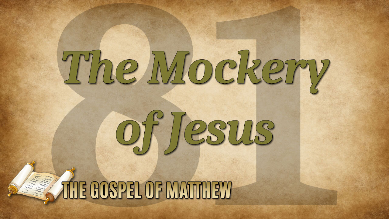 THE GOSPEL OF MATTHEW Part 81: The Mockery of Jesus