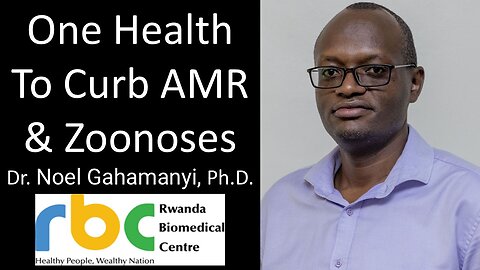 Dr. Noel Gahamanyi, Ph.D. - Rwanda Biomedical Centre - One Health To Curb AMR & Zoonoses