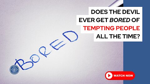 Does the devil ever get bored of tempting people all the time?